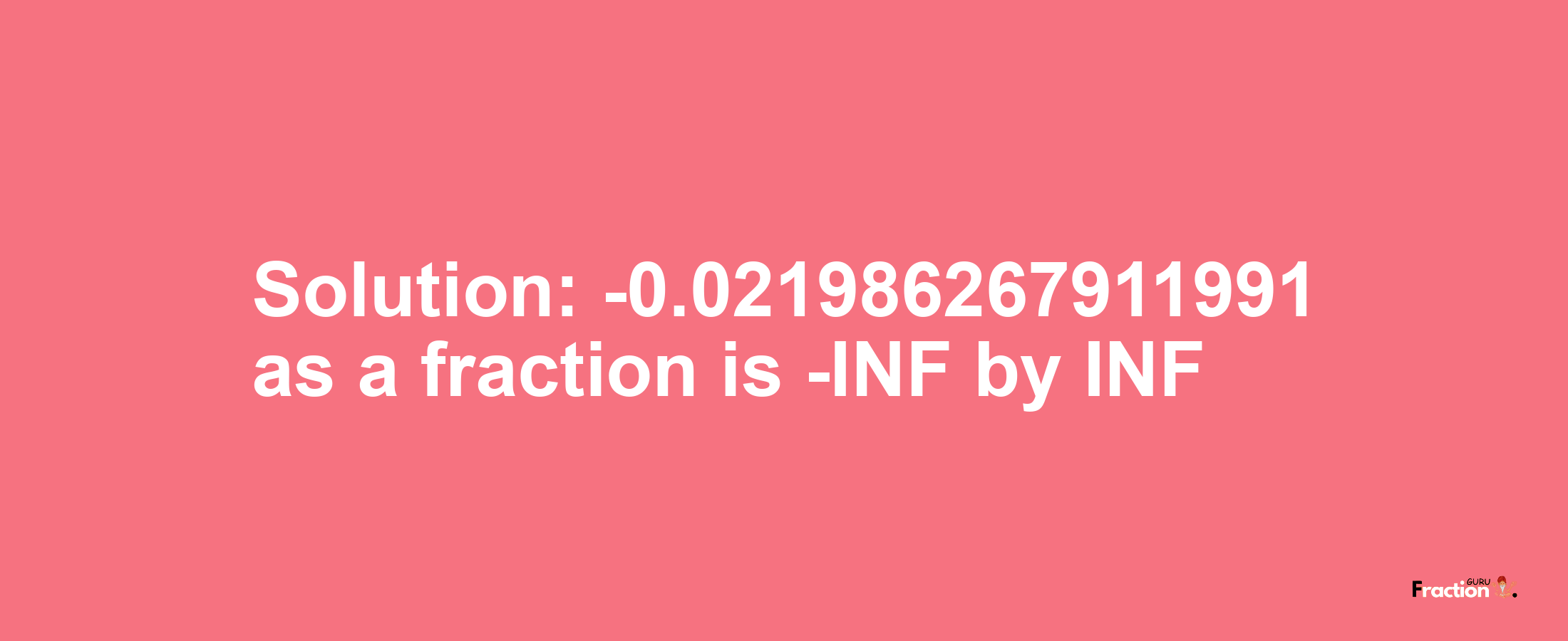 Solution:-0.021986267911991 as a fraction is -INF/INF